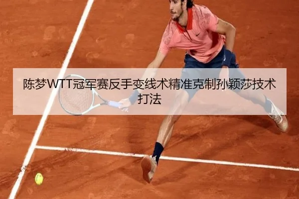 陈梦WTT冠军赛反手变线术精准克制孙颖莎技术打法