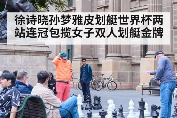 徐诗晓孙梦雅皮划艇世界杯两站连冠包揽女子双人划艇金牌