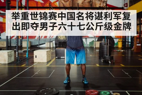 举重世锦赛中国名将谌利军复出即夺男子六十七公斤级金牌