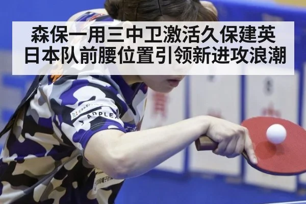 森保一用三中卫激活久保建英日本队前腰位置引领新进攻浪潮
