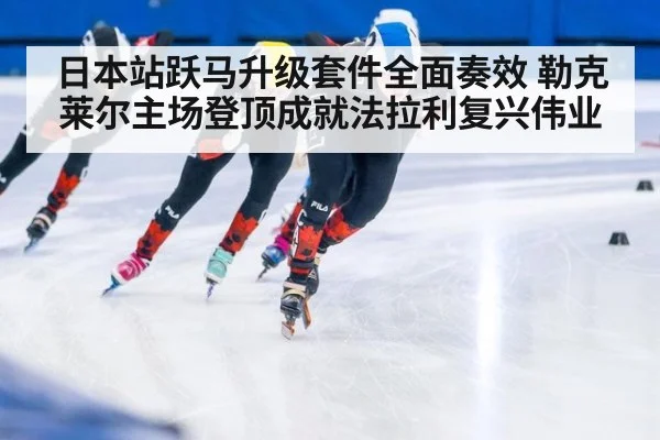 日本站跃马升级套件全面奏效 勒克莱尔主场登顶成就法拉利复兴伟业