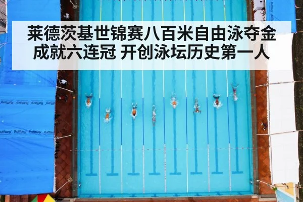 莱德茨基世锦赛八百米自由泳夺金成就六连冠 开创泳坛历史第一人