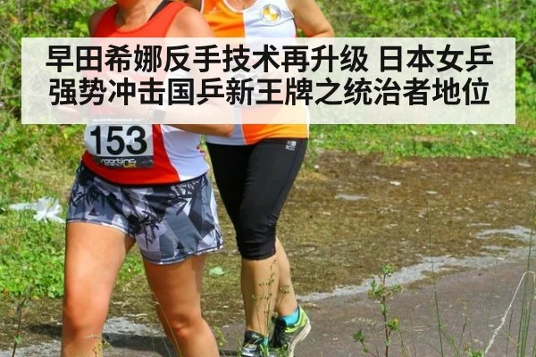 早田希娜反手技术再升级 日本女乒强势冲击国乒新王牌之统治者地位