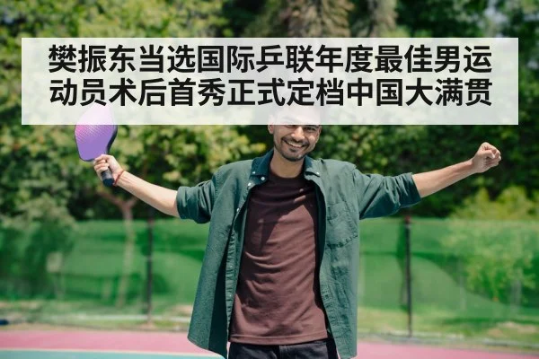 樊振东当选国际乒联年度最佳男运动员术后首秀正式定档中国大满贯